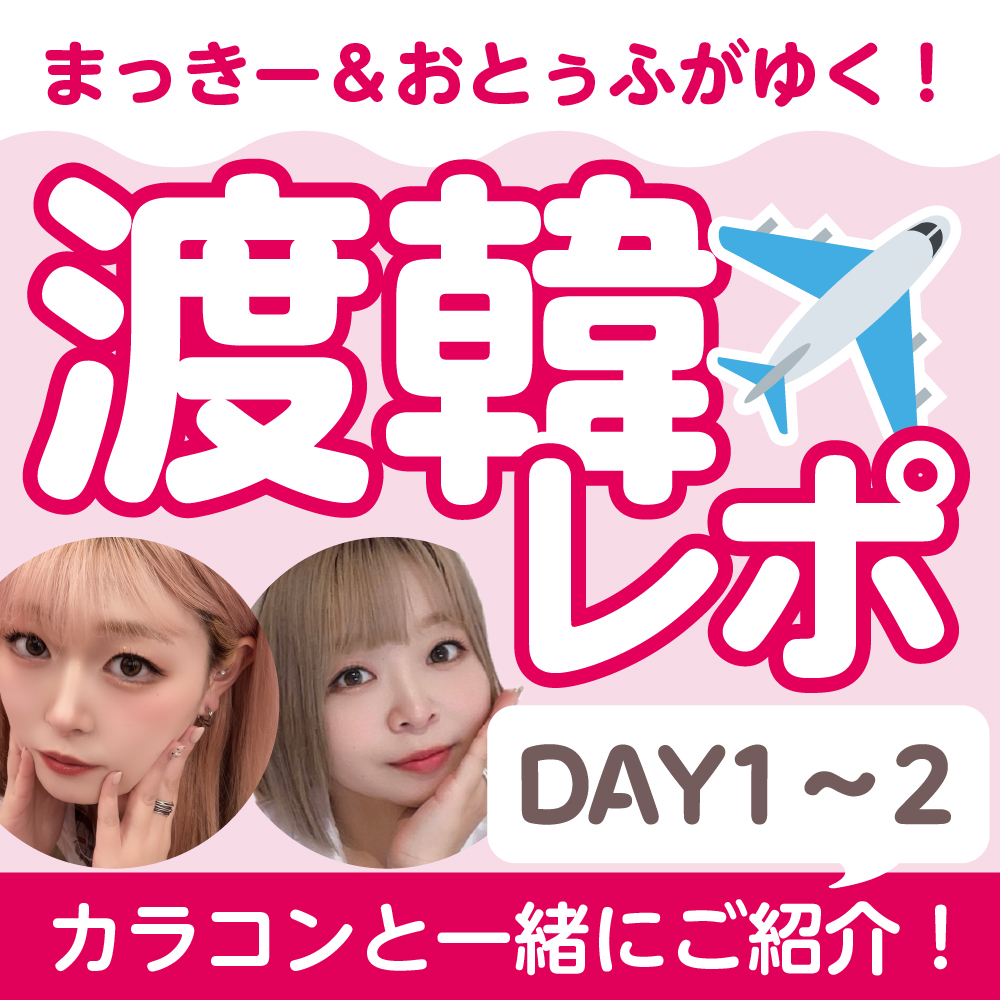 渡韓レポ★まっきーとおとぅふがゆく！カラコンと一緒にご紹介★-DAY1＆2-