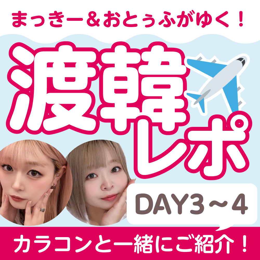 渡韓レポ★まっきーとおとぅふがゆく！カラコンと一緒にご紹介★-DAY3＆4- 最後にプレゼントキャンペーンも！